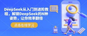 DeepSeek从入门到升阶实例教程,开启DeepSeek的N种姿态,使你高效率翻番-中创网_分享创业项目_助您在家赚钱
