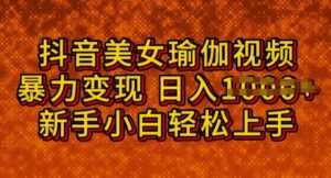 抖音美女瑜伽教程,轻松突破原创设计,多种多样暴力行为变现模式,日入好几张-中创网_分享创业项目_助您在家赚钱