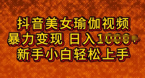 抖音美女瑜伽教程,轻松过原创,多种暴力变现方式,日入多张