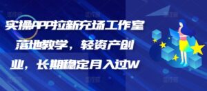 实际操作APP引流充场个人工作室落地式课堂教学，轻资产创业，持续稳定月入了W-中创网_分享创业项目_助您在家赚钱