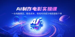 (14160期)AI制作电影实操课,一台电脑解决,极降低成本,极短期内变成影片超级个体-中创网_分享创业项目_助您在家赚钱