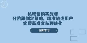 私域营销实战演练课，阶段性制定战略，精准触达客户，实现高交易量私信转换-中创网_分享创业项目_助您在家赚钱