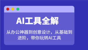AI专用工具详解:从办公神器到创意产品设计,从产品到升阶,带你玩转AI专用工具-中创网_分享创业项目_助您在家赚钱