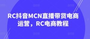RC抖音视频MCN直播卖货网店运营,RC电商教程-中创网_分享创业项目_助您在家赚钱