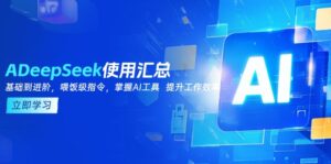 (14216期)DeepSeek应用归纳,基本到升阶,引导词方法,把握AI专用工具 提高工作效率-中创网_分享创业项目_助您在家赚钱