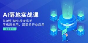 (14218期)AI落地式实战演练课:从0到1帮助你瞬间变成大神,手机就能用,包含多应用领域-中创网_分享创业项目_助您在家赚钱