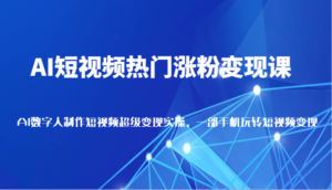 AI小视频受欢迎增粉转现课，AI虚拟数字人拍摄短视频非常转现，一部手机轻松玩小视频（升级）-中创网_分享创业项目_助您在家赚钱