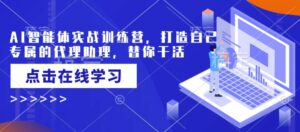 AI智能体实战演练夏令营，创造自己专属代理商助手，为你干活儿-中创网_分享创业项目_助您在家赚钱