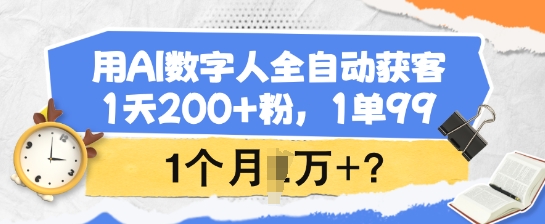 用AI数字人全自动获客,1天200 粉,1单99,1个月1个W ?