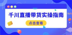 (14265期)千川直播带货实操指南:从选品到数据优化,基础到实操全面覆盖-中创网_分享创业项目_助您在家赚钱