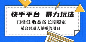 （14247期）2025年暴力行为游戏玩法，快手带货，成本低，利润高，月躺着赚钱8000-中创网_分享创业项目_助您在家赚钱