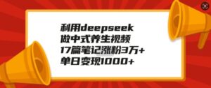 运用deepseek做新中式中医养生视频,17篇手记增粉3万 ,单日转现1k-中创网_分享创业项目_助您在家赚钱