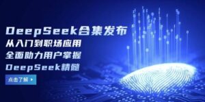 DeepSeek合辑公布,从入门到初入职场运用,全面助力客户把握DeepSeek精粹-中创网_分享创业项目_助您在家赚钱