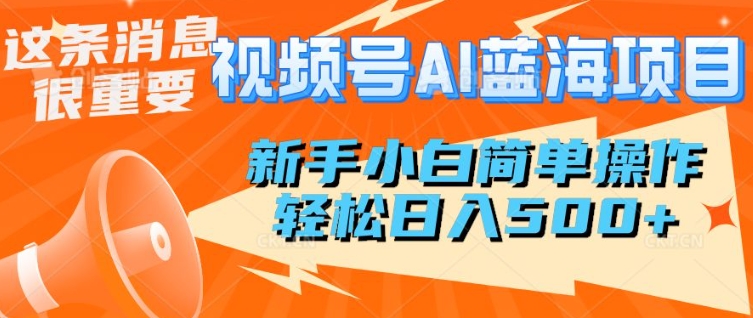微信视频号AI蓝海项目，新手入门易操作，轻轻松松日入好几张-中创网_分享创业项目_助您在家赚钱