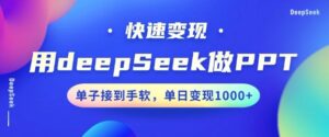 用DeepSeek做PPT，一个工具10min就能搞定，迅速接单子转现，新手快速上手，日搞好几张-中创网_分享创业项目_助您在家赚钱