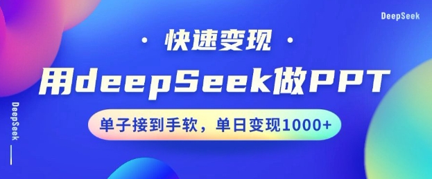 用DeepSeek做PPT，一个工具10min就能搞定，迅速接单子转现，新手快速上手，日搞好几张-中创网_分享创业项目_助您在家赚钱