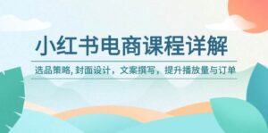 小红书电商课程内容详细说明:选品策略, 版面设计,文案撰写,提高播放率与订单信息-中创网_分享创业项目_助您在家赚钱