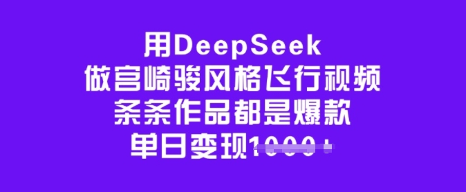 用DeepSeek做宫崎骏动漫设计风格飞行视频，一条条作品都是爆品，单日转现好几张-中创网_分享创业项目_助您在家赚钱