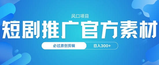 风口项目,短剧推广,官方资源,必过原创剪辑,日入3张