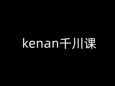 kenan巨量千川课-kenan抖音直播带货巨量千川实例教程-中创网_分享创业项目_助您在家赚钱