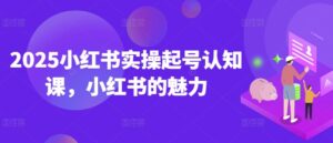 2025小红书的实际操作养号认知课,小红书的风采-中创网_分享创业项目_助您在家赚钱