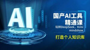 国内AI专用工具熟练课,轻松玩DeepSeek,Kimi,mindshow,打造个人知识库系统-中创网_分享创业项目_助您在家赚钱