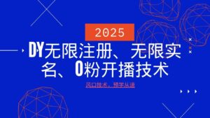 2025全新DY无尽申请注册、无尽实名认证、0分播出技术性,出风口技术性预学乘势-中创网_分享创业项目_助您在家赚钱