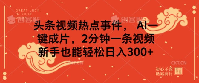 头条视频热点新闻事件， AI一键整片，2min一条视频，初学者都可以轻松日入多张-中创网_分享创业项目_助您在家赚钱