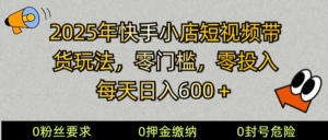2025快手小店短视频卖货方式,零资金投入,零门槛,每日日入600+-中创网_分享创业项目_助您在家赚钱