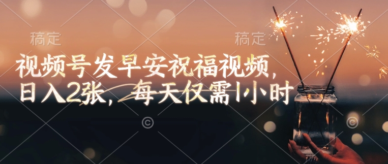 视频号发早安祝福视频,日入2张,每天仅需1小时