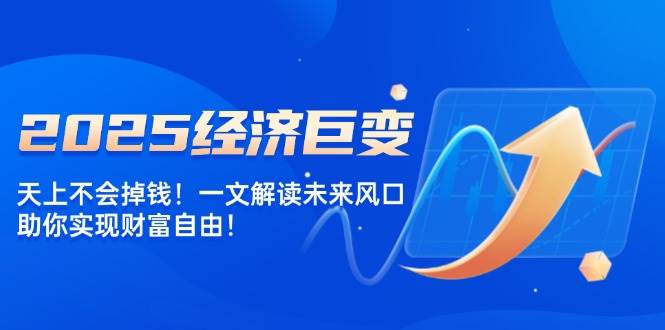 2025经济发展巨大变化，天上不会掉钱！一文讲解将来出风口，帮助你实现财务自由！-中创网_分享创业项目_助您在家赚钱