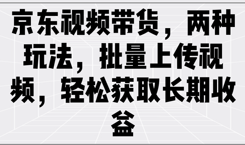 京东商城短视频带货，二种游戏玩法，批量采集短视频，轻松获取长期收益-中创网_分享创业项目_助您在家赚钱