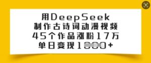 用DeepSeek制做古诗文漫画视频,45个作品增粉17万,单日转现好几张-中创网_分享创业项目_助您在家赚钱