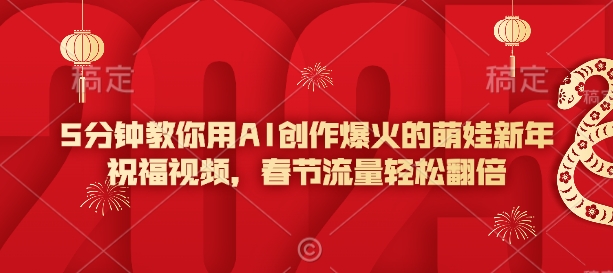 5min手把手教你AI写作爆红的小萌娃新年祝福视频，春节流量轻轻松松翻番-中创网_分享创业项目_助您在家赚钱