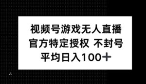 微信视频号手机游戏无人直播，官方网特殊受权，不违规防封号， 单日盈利均值100-中创网_分享创业项目_助您在家赚钱