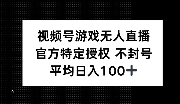 微信视频号手机游戏无人直播，官方网特殊受权，不违规防封号， 单日盈利均值100-中创网_分享创业项目_助您在家赚钱