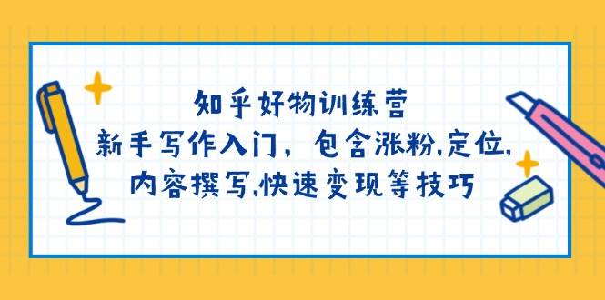 知乎好物夏令营：初学者创作新手入门，包括增粉，精准定位，具体内容编写，收益最大化等技巧-中创网_分享创业项目_助您在家赚钱