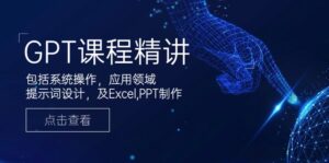 (14072期)GPT课程内容精解,包含设备操作,主要用途,引导词设计方案,及Excel,PPT制做-中创网_分享创业项目_助您在家赚钱