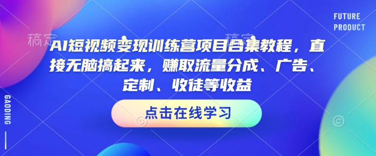 AI短视频变现夏令营新项目合辑实例教程，立即没脑子搞上去，获得流量分成、广告宣传、订制、招徒等盈利-中创网_分享创业项目_助您在家赚钱