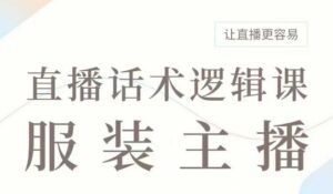 直播带货：服装主播话术逻辑课，服装主播话术大全，让直播更容易-中创网_分享创业项目_助您在家赚钱