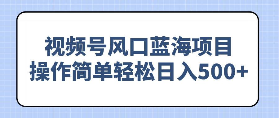 （14276期）视频号风口蓝海项目，操作简单轻松日入500+-中创网_分享创业项目_助您在家赚钱
