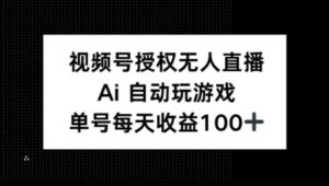 微信视频号官方认证无人直播，AI全自动打游戏，每日盈利100-中创网_分享创业项目_助您在家赚钱