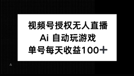 视频号官方授权无人直播,AI自动玩游戏,每天收益100