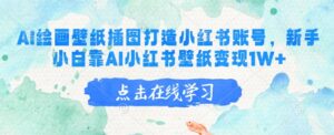 AI绘画壁纸插画图片打造出小红书账号，新手入门靠AI小红书的墙纸转现1W-中创网_分享创业项目_助您在家赚钱