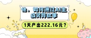 他,怎样通过AI形成诡异故事,1天产出率222.16元?-中创网_分享创业项目_助您在家赚钱