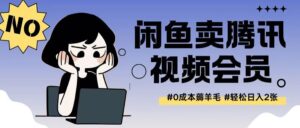 外面收费398的闲鱼卖腾讯会员项目拆解，0成本只需一分钱就可以每天达到2张-中创网_分享创业项目_助您在家赚钱