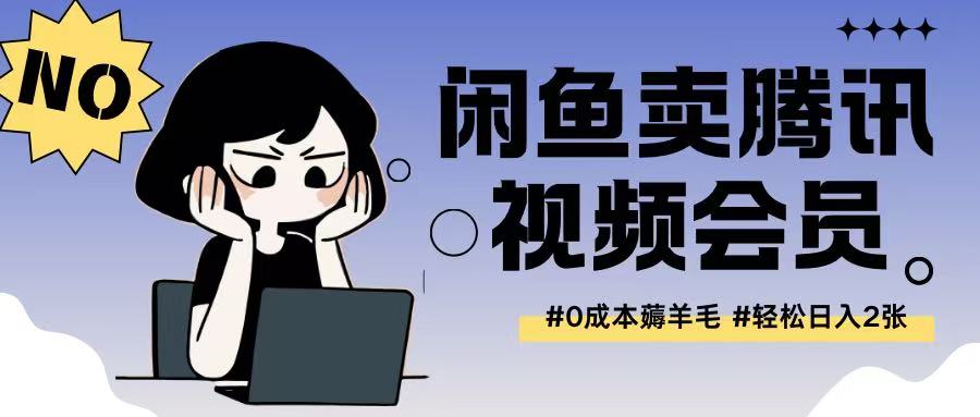 外面收费398的闲鱼卖腾讯会员项目拆解，0成本只需一分钱就可以每天达到2张-中创网_分享创业项目_助您在家赚钱