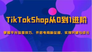 TikTokShop从0到1升阶,把握服务平台运营方法,打开电子商务新的征程,取得突破和成长-中创网_分享创业项目_助您在家赚钱