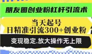 微信朋友圈自主创业粉金融杠杆引流术，当日养号日精准引流方法300 自主创业粉，转现平稳，变大实际操作无限制-中创网_分享创业项目_助您在家赚钱