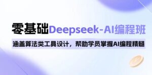 0基本Deepseek-AI编程班，包含优化算法类专用工具设计方案，帮助同学把握AI程序编写精粹-中创网_分享创业项目_助您在家赚钱